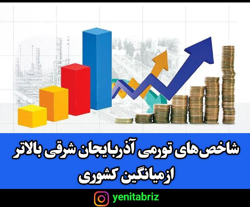 شاخص‌های تورمی آذربایجان‌ شرقی بالاتر از میانگین کشوری است